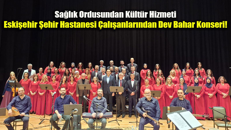 Eski�ehir �ehir Hastanesi’nin 8. Y�l�na �zel Kutlama: Sa�l�k �al��anlar�ndan Bahar Konseri