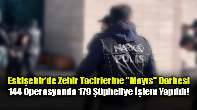 Eski�ehir’de Narkotik Alar�m�: May�s Ay�nda 144 Olaya M�dahale Edildi, 18 Tutuklama Var