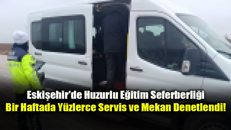 Eski�ehir�de Okul �evrelerine S�k� Markaj: 196 Servis ve 182 Mekan Kontrol Edildi!