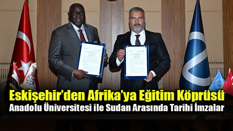 Anadolu �niversitesi ile Sudan Al-Neelain �niversitesi Aras�nda Stratejik �� Birli�i!