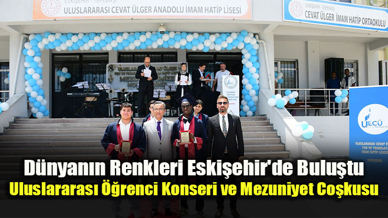 Eski�ehir’den D�nyaya Karde�lik K�pr�s�: Cevat �lger �HL Mezuniyetinde Duygu Dolu Anlar