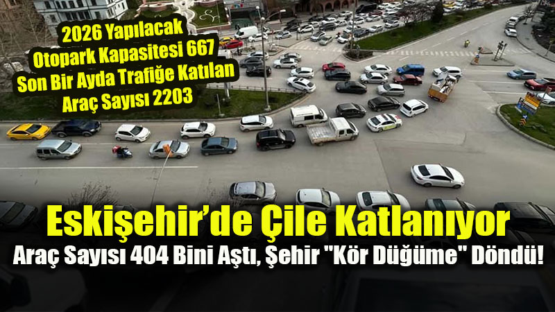 Eski�ehir’de Ara� Say�s� 404 Bini A�t�, Otopark �ilesi Katland�!