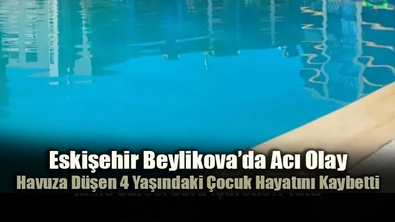 Eski�ehir�de Y�rek Yakan Ac�: 4 Ya��ndaki E.A. Havuzda Ya�am�n� Yitirdi