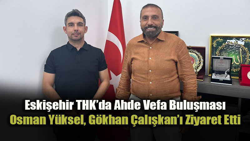 Osman Y�ksel�den THK �ube Ba�kan� G�khan �al��kan�a Anlaml� Destek Ziyareti