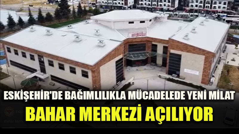 BAHAR Merkezi Odunpazar�’nda Hizmete Giriyor