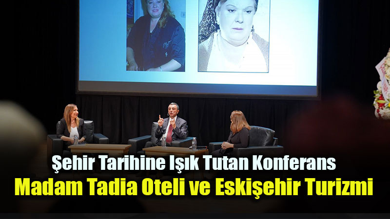 Kent Tarihine I��k Tutan Konferans: Madam Tadia Oteli ve Eski�ehir Turizmi