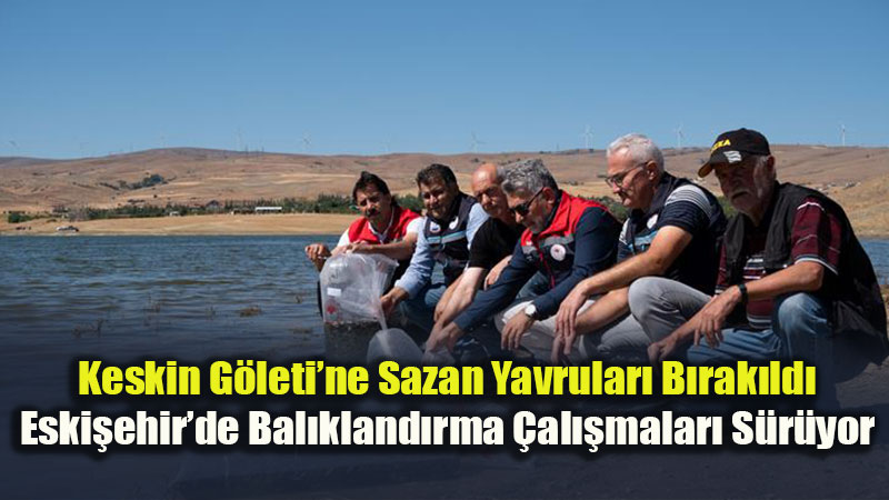 Eski?ehir Keskin G�leti�nde Bal�kland�rma Mesaisi: Sazan Yavrular� Suyla Bulu�tu