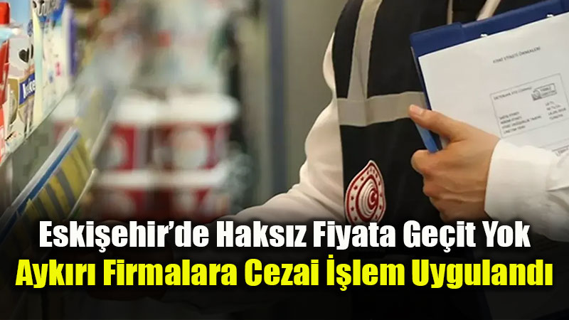 Eski�ehir�de Etiket ve Fiyat Denetimi: 595 Birlik Dev Para Cezas�!