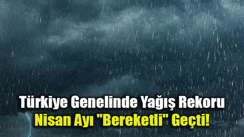 Nisan Ay� Bereketli Ge�ti: Ya���lar Son 66 Y�l�n Zirvesi