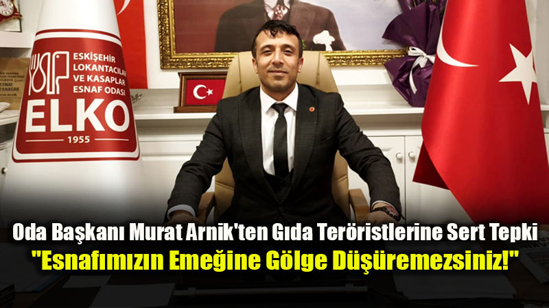 Eski�ehir Lokantac�lar ve Kasaplar Esnaf Odas� Ba�kan� Murat Arnik’ten Sert A��klama