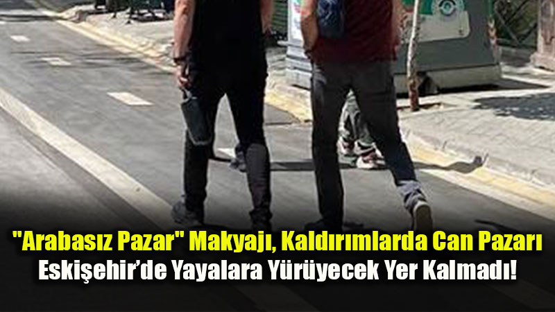 Arabas�z Pazar Maskesi, Kald�r�mdaki ��gal: Eski�ehir�de Yayalar ve �ocuklar G�vende De�il!