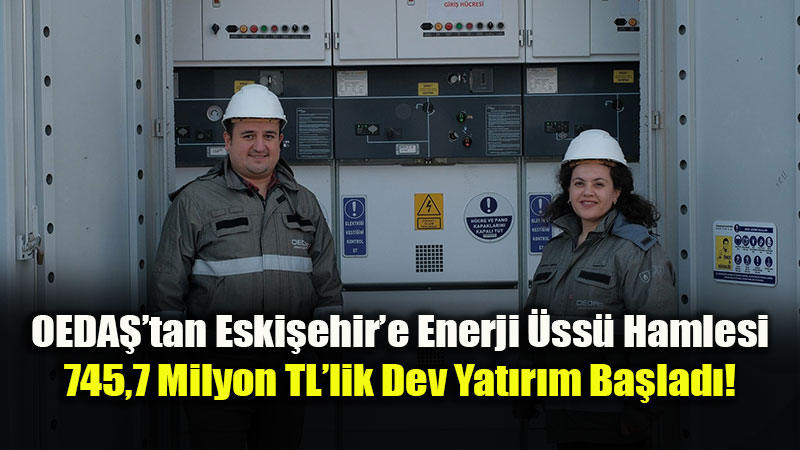 OEDAޒtan Eski�ehir�e Enerji Deposu: 2026 Y�l� ��in 745,7 Milyon TL’lik Dev Yat�r�m